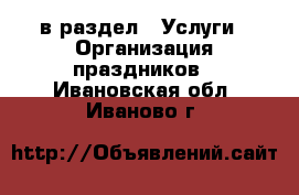  в раздел : Услуги » Организация праздников . Ивановская обл.,Иваново г.